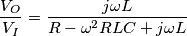 \frac{V_{O}}{V_{I}}=\frac{j\omega L}{R-\omega ^{2}RLC+j\omega L}