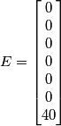 E=\left[\begin{matrix} 0 \\ 0 \\0 \\0 \\0 \\0 \\40 \end{matrix}\right]