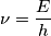 \nu = \frac{E}{h} \nu = \frac{E}{h}