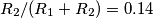 R_2/(R_1+R_2)=0.14 R_2/(R_1+R_2)=0.14