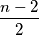 \frac{n-2}{2}