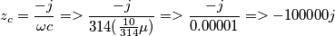 z_{c}=\frac{-j}{\omega c}=>\frac{-j}{314(\frac{10}{314}\mu)}=>\frac{-j}{0.00001}=>-100000j