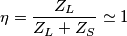 \eta=\frac{Z_L}{Z_L+Z_S} \simeq 1