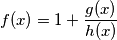 f(x)=1+\frac{g(x)}{h(x)}