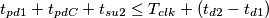 t_{pd1}+t_{pdC} + t_{su2} \leq T_{clk} + \left(t_{d2}-t_{d1}\right) t_{pd1}+t_{pdC} + t_{su2} \leq T_{clk} + \left(t_{d2}-t_{d1}\right)