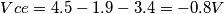 Vce= 4.5-1.9-3.4= -0.8 V