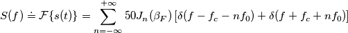 S(f) \doteq \mathcal{F} \{ s(t) \} = \sum_{n= -\infty}^{+\infty} 50 J_n(\beta_F) \left [ \delta (f-f_c-nf_0) + \delta (f+f_c+nf_0) \right ]