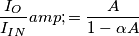 \begin{aligned}
\frac{I_O}{I_{IN}} &= \frac{A}{1 - \alpha A}
\end{aligned} \begin{aligned}
\frac{I_O}{I_{IN}} &= \frac{A}{1 - \alpha A}
\end{aligned}