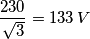 \frac {230} {\sqrt 3}=133 \, V