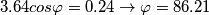 \[3.64cos\varphi =0.24\rightarrow \varphi =86.21\]