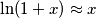 \ln(1+x)\approx x