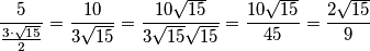 \frac {5} { \frac{ 3 \cdot \sqrt{15}}{2} }  = \frac{10 }{3 \sqrt{15}}} = \frac{10 \sqrt{15}}{3\sqrt{15}\sqrt{15}}  = \frac{10 \sqrt{15}}{45} =\frac{2 \sqrt{15}}{9}