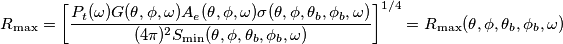R_{\max}=\left[\frac{P_t(\omega) G(\theta, \phi,\omega) A_e(\theta, \phi,\omega) \sigma(\theta, \phi,\theta_b,\phi_b,\omega) }{(4 \pi )^2 S_{\min}(\theta, \phi,\theta_b,\phi_b,\omega)} \right]^{1/4}=R_{\max}(\theta, \phi,\theta_b,\phi_b,\omega)