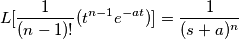 L[\frac{1}{(n-1)!}(t^{n-1}e^{-at})] = \frac{1}{(s+a)^n}