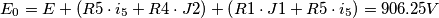\[E_{0}= E + \left ( R5\cdot i_{5} + R4\cdot J2\right ) + \left ( R1\cdot J1 + R5\cdot i_{5} \right )= 906.25 V\]
