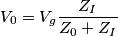 V_{0}=V_{g}\frac{Z_{I}}{Z_{0}+Z_{I}} V_{0}=V_{g}\frac{Z_{I}}{Z_{0}+Z_{I}}