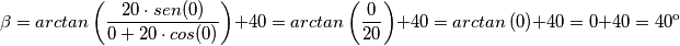 \beta = arctan\left ( \frac{20 \cdot sen(0)}{0 + 20 \cdot cos(0)} \right ) + 40 = arctan\left ( \frac{0}{20} \right ) + 40 = arctan\left (0 \right )+40 = 0 + 40 = 40&ordm;