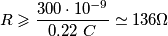 R \geqslant \frac{300 \cdot 10^{-9}}{0.22 \ C} \simeq 136 \Omega R \geqslant \frac{300 \cdot 10^{-9}}{0.22 \ C} \simeq 136 \Omega