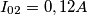 I_{02}=0,12A