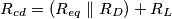 {R_{cd}} = ({R_{eq}}\parallel {R_D}) + {R_L} {R_{cd}} = ({R_{eq}}\parallel {R_D}) + {R_L}