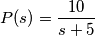 P(s) = \frac{10}{s+5}
