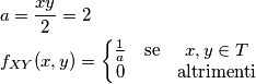 \begin{aligned}
&a = {xy\over 2} = 2\\
&f_{XY}(x,y) = \left\{
\begin{matrix}
{1 \over a} & \text{se} & x,y \in T\\
0 & & \text{altrimenti}
\end{matrix}
\right.
\end{aligned}