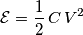 \mathcal{E}=\frac{1}{2}\,C\,V^2