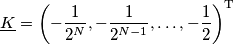 \underline{K}=\left(-\frac{1}{2^N},-\frac{1}{2^{N-1}},\ldots,-\frac{1}{2}\right)^\text{T}