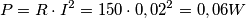 P=R\cdot I^{2}=150\cdot 0,02^{2}= 0,06 W
