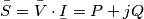 \bar{S}=\bar{V}\cdot \underset{\raise0.3em\hbox{$\smash{\scriptscriptstyle-}$}}{I}=P+jQ