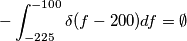 - \int_{-225}^{-100} \delta(f-200) df = \emptyset