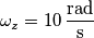 \omega_z = 10 \, \frac{\text{rad}}{\text{s}}