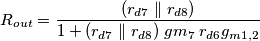 R_{out} = \frac{(r_{d7} \parallel r_{d8})}{1+ (r_{d7} \parallel r_{d8}) \; gm_7\; r_{d6} g_{m1,2}} R_{out} = \frac{(r_{d7} \parallel r_{d8})}{1+ (r_{d7} \parallel r_{d8}) \; gm_7\; r_{d6} g_{m1,2}}