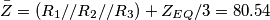 \[\bar{Z}=(R_{1}//R_{2}//R_{3})+Z_{EQ}/3=80.54\]