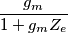 \frac{g_m}{1+g_m Z_e}