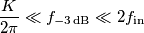 \frac{K}{2\pi}\ll f_{-3\,\text{dB}}\ll 2 f_\text{in} \frac{K}{2\pi}\ll f_{-3\,\text{dB}}\ll 2 f_\text{in}