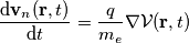 \frac{\mathrm{d} \bold{v}_n(\bold{r},t) }{\mathrm{d}t}=\frac{q}{m_e}\nabla \mathcal{V}(\bold{r},t) \frac{\mathrm{d} \bold{v}_n(\bold{r},t) }{\mathrm{d}t}=\frac{q}{m_e}\nabla \mathcal{V}(\bold{r},t)