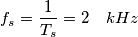 f_s=\frac{1}{T_s}=2\quad kHz f_s=\frac{1}{T_s}=2\quad kHz