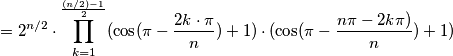 =2^{n/2}\cdot \prod_{k=1}^{\frac{(n/2)-1}{2}}(\cos (\pi -\frac{2k\cdot \pi }{n}) + 1) \cdot (\cos (\pi -\frac{n\pi-2k\pi)}{n}) + 1) =2^{n/2}\cdot \prod_{k=1}^{\frac{(n/2)-1}{2}}(\cos (\pi -\frac{2k\cdot \pi }{n}) + 1) \cdot (\cos (\pi -\frac{n\pi-2k\pi)}{n}) + 1)