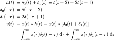 \begin{aligned}
h(t) &:= \delta_0(t) + \delta_1(t) = \delta(t + 2) + 2\delta(t + 1)\\
\delta_0(-\tau) &:= \delta(-\tau + 2)\\
\delta_1(-\tau) &:= 2\delta(-\tau + 1)\\
y(t) &:= x(t)*h(t) = x(t)*[\delta_0(t) + \delta_1(t)]\\
&= \int_{-\infty}^{\infty}x(\tau)\delta_0(t - \tau)\ \text d\tau + \int_{-\infty}^{\infty}x(\tau)\delta_1(t - \tau)\ \text d\tau\\
\end{aligned}