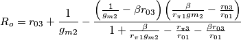 R_{o}=r_{03}+\frac{1}{g_{m2}}-\frac{\left( \frac{1}{g_{m2}}-\beta r_{03} \right)\left( \frac{\beta }{r_{\pi 1}gm_{2}}-\frac{r_{03}}{r_{01}} \right)}{1+\frac{\beta }{r_{\pi 1}g_{m2}}-\frac{r_{\pi 3}}{r_{01}}-\frac{\beta r_{03}}{r_{01}}}