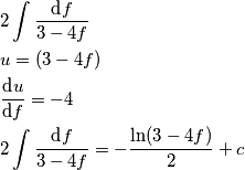 \begin{aligned}
& 2 \int {\text{d}f \over 3 - 4f} \\
& u = (3 - 4f) \\
& {\text{d}u \over \text{d}f} = -4 \\
& 2 \int {\text{d}f \over 3 - 4f} = - {\ln(3 - 4f) \over 2} + c
\end{aligned} \begin{aligned}
& 2 \int {\text{d}f \over 3 - 4f} \\
& u = (3 - 4f) \\
& {\text{d}u \over \text{d}f} = -4 \\
& 2 \int {\text{d}f \over 3 - 4f} = - {\ln(3 - 4f) \over 2} + c
\end{aligned}