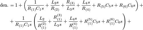 \begin{aligned}\text{den.} & =1+\left(\frac{1}{R_{(1)}C_{1}s}+\frac{L_{2}s}{R_{(2)}}+\frac{R_{(3)}}{L_{3}s}+\frac{L_{4}s}{R_{(4)}}+R_{(5)}C_{5}s+R_{(6)}C_{6}s\right)+\\
 & +\frac{1}{R_{(1)}C_{1}s}\left(\frac{L_{2}}{R_{(1)}^{(2)}}+\frac{R_{(1)}^{(3)}}{L_{3}s}+\frac{L_{4}s}{R_{(1)}^{(4)}}+R_{(1)}^{(5)}C_{5}s+R_{(1)}^{(6)}C_{6}s\right)+
\end{aligned}