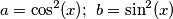 a=\cos^{2}(x); \ b=\sin^{2}(x)