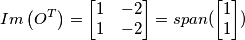 Im \left(O^{T} \right)= \begin{bmatrix} 1 & -2\\ 1& -2 \end{bmatrix}=span( \begin{bmatrix} 1 \\ 1 \end{bmatrix} ) Im \left(O^{T} \right)= \begin{bmatrix} 1 & -2\\ 1& -2 \end{bmatrix}=span( \begin{bmatrix} 1 \\ 1 \end{bmatrix} )