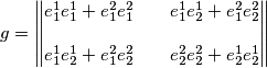 g = \begin{Vmatrix} e^1_1e^1_1+e^2_1e^2_1 & \quad e^1_1e^1_2+e^2_1e^2_2 \\\\ e^1_1e^1_2+e^2_1e^2_2 & \quad e^2_2e^2_2+e^1_2e^1_2 \end{Vmatrix}