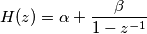 H(z) = \alpha + \frac{\beta}{1 - z^{-1}} H(z) = \alpha + \frac{\beta}{1 - z^{-1}}
