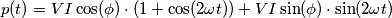 p(t)=VI \cos(\phi) \cdot (1+ \cos(2 \omega t)) + VI \sin(\phi) \cdot \sin(2 \omega t) p(t)=VI \cos(\phi) \cdot (1+ \cos(2 \omega t)) + VI \sin(\phi) \cdot \sin(2 \omega t)