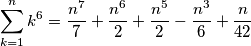 \sum_{k=1}^{n}{k^6} = {{n^7}\over{7}}+{{n^6 }\over{2}}+{{n^5}\over{2}}-{{n^3}\over{6}}+{{n}\over{42}} \sum_{k=1}^{n}{k^6} = {{n^7}\over{7}}+{{n^6 }\over{2}}+{{n^5}\over{2}}-{{n^3}\over{6}}+{{n}\over{42}}