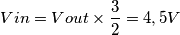 Vin = Vout \times \frac{3}{2} = 4,5 V Vin = Vout \times \frac{3}{2} = 4,5 V